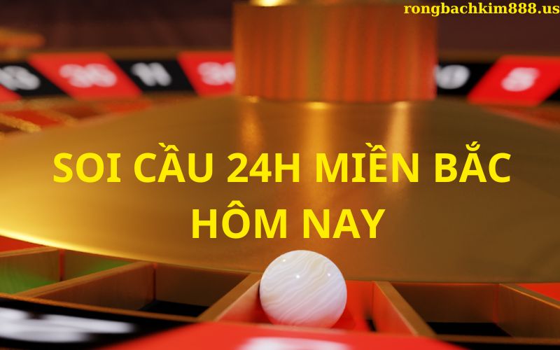 Soi cầu 24h miền bắc hôm nay